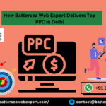 How Battersea Web Expert Delivers Top PPC in Delhi